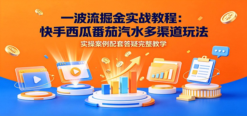 一波流掘金实战:快手西瓜番茄汽水多渠道玩法,副业实操答疑教学 一波流掘金实战:快手西瓜番茄汽水多渠道玩法,副业实操答疑教学