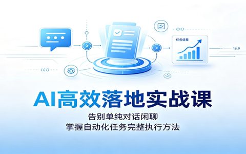 AI高效落地实战课：告别闲聊，掌握自动化任务完整执行方法