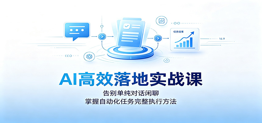 AI高效落地实战课：告别闲聊，掌握自动化任务完整执行方法