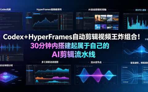 Codex+HyperFrames自动剪辑教程：30分钟搭建AI剪辑流水线