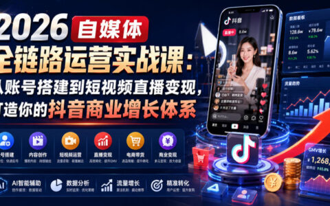 2026抖音全链路运营课：账号搭建+短视频直播变现，破解流量难题