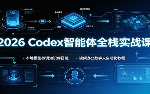 2026 Codex智能体实战课：本地模型微调+知识库搭建+数字人自动化教程