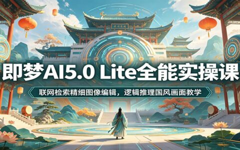 即梦AI5.0 Lite实操课：联网检索与精细图像编辑教学