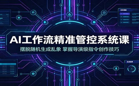 AI工作流系统课：导演级指令精准控，告别随机生成乱象