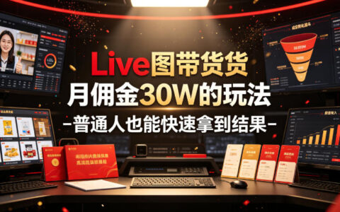 Live图带货变现30W佣金，普通人零基础快速上手指南