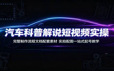 2026 汽车科普短视频实操：起号教学+流程文档+素材模板