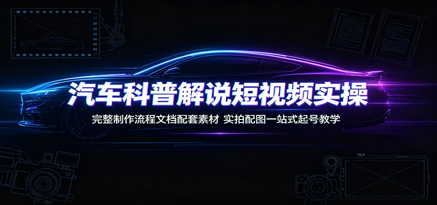 2026 汽车科普短视频实操：起号教学+流程文档+素材模板