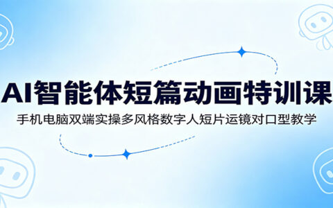 AI智能体动画特训课：手机电脑双端实操，多风格数字人短片运镜对口型
