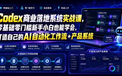 Codex商业落地实战课：零基础搭建AI自动化工作流与产品系统