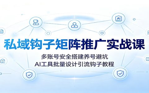 私域钩子矩阵推广课：多账号养号避坑，AI工具批量设计引流钩子教程