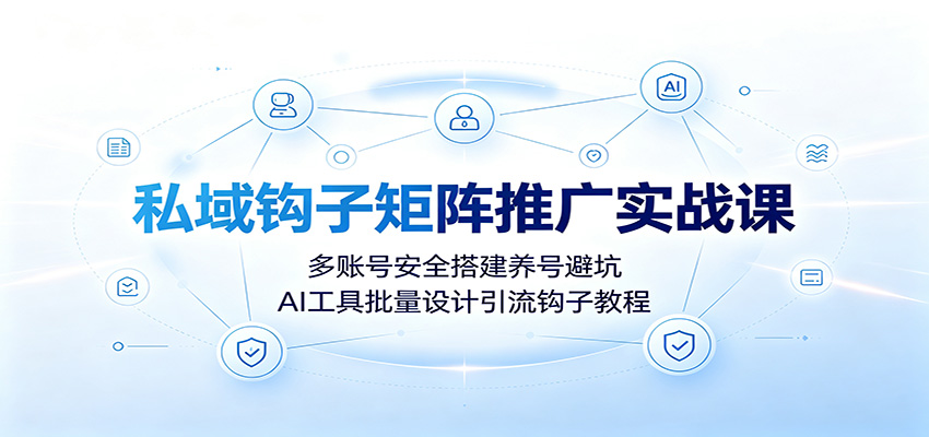 私域钩子矩阵推广课：多账号养号避坑，AI工具批量设计引流钩子教程