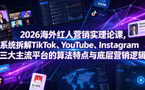2026海外红人营销课：TikTok/YouTube/Instagram算法与实操避坑