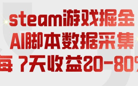 Steam游戏AI脚本掘金实操课，7天收益20-80%稳定变现过万