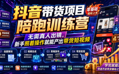 2026 抖音带货陪跑训练营，零基础实拍起号到变现全流程