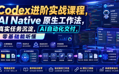 Codex进阶实战：22节AI自动化工作流，从配置到交付全链路