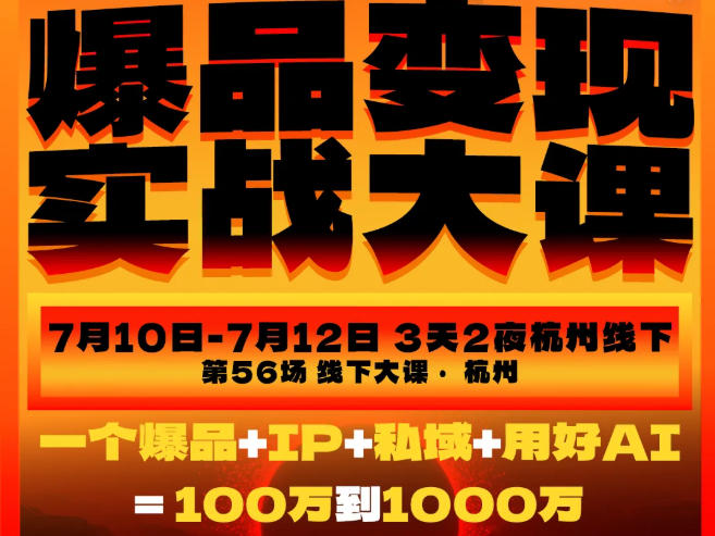 爆品变现实战大课:定爆品+IP+私域+AI,从100步骤W到100步骤0W(7月10-12日) 爆品变现实战大课:定爆品+IP+私域+AI,从100步骤W到100步骤0W(7月10-12日)