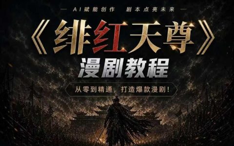 绯红天尊AI漫剧教程：零基础到爆款，剧本+剪辑+变现全攻略