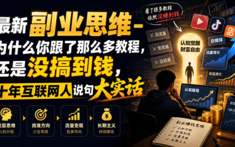 最新副业思维：十年互联网人揭秘，你跟教程没赚到钱的真正原因