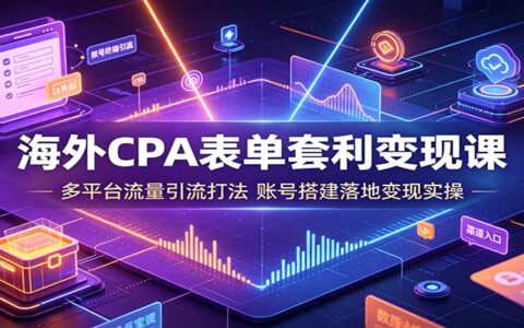 海外CPA表单套利变现：多平台引流与账号搭建实操课