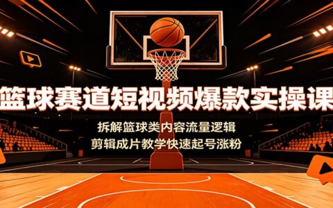 篮球赛道短视频爆款实操：剪辑卡点配乐教学，快速起号涨粉