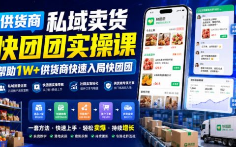 供货商私域卖货快团团实操课，1W+供货商入局团长渠道