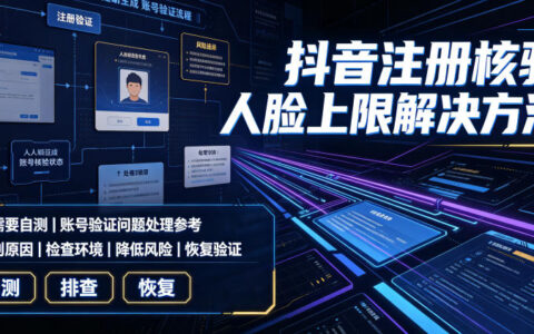 2026 抖音注册人脸上限解决方法，自测工具与实操技巧