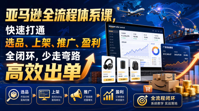 2026 亚马逊全流程体系课,选品上架推广盈利闭环高效出单 2026 亚马逊全流程体系课,选品上架推广盈利闭环高效出单