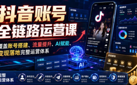 抖音全链路运营课：账号搭建+AI赋能+流量变现实操