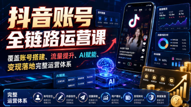 抖音全链路运营课：账号搭建+AI赋能+流量变现实操