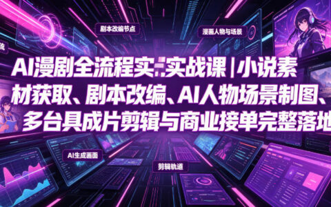 AI漫剧实战课：小说素材获取+剧本改编+AI制图剪辑变现全流程