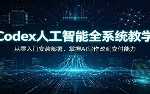 Codex人工智能全系统教学：从零入门到部署，掌握AI写作改测交付全技能