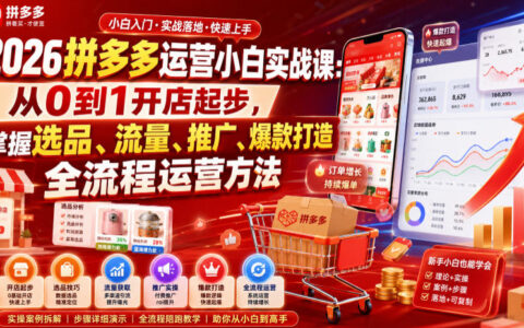 2026拼多多运营小白实战课：从0到1开店起爆款，掌握选品流量推广全流程