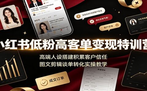 小红书低粉高客单变现特训营：高端人设搭建+谈单转化实操