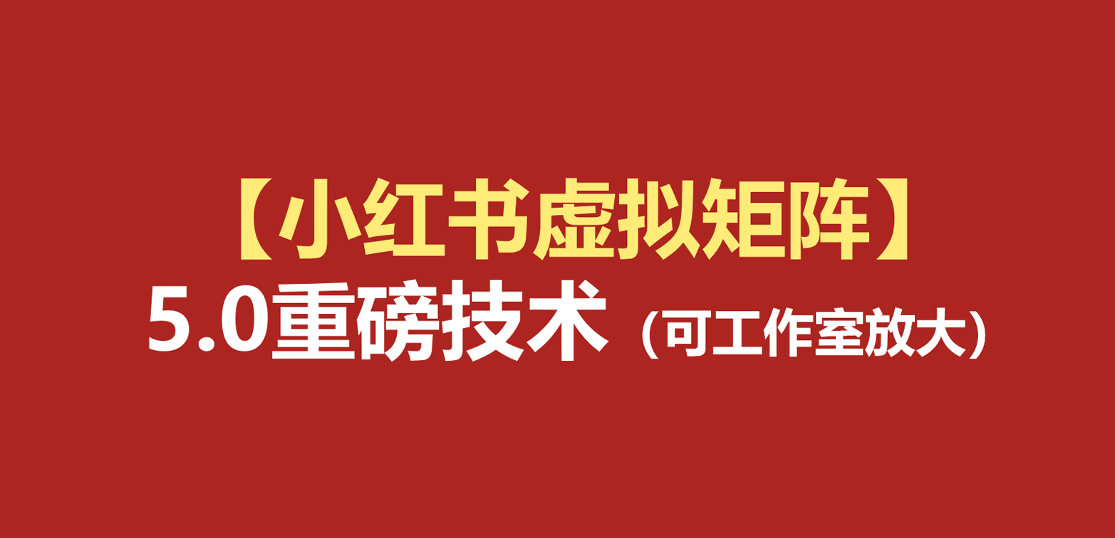 小红书虚拟矩阵5.0：AI原创+自动化发笔记+测款怼款双模式（可工作室放大）
