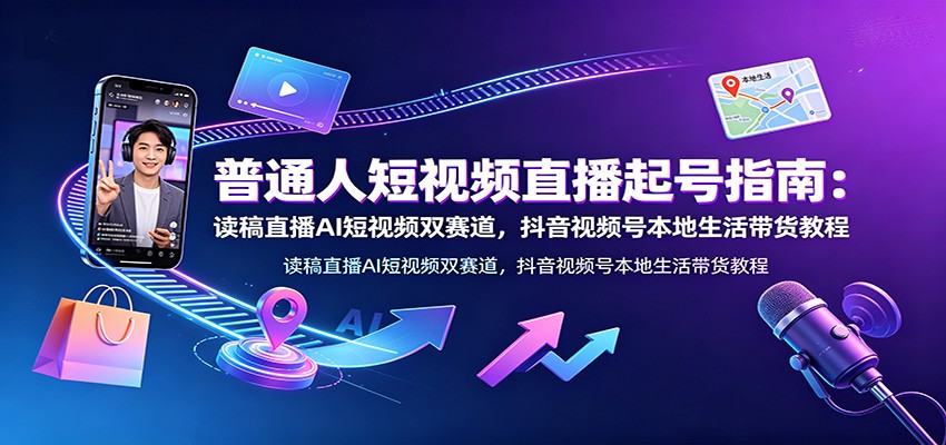 普通人短视频直播起号：AI读稿双赛道，抖音视频号带货教程