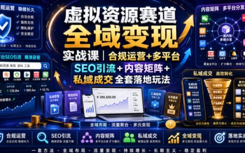 虚拟资源变现课：合规运营+多平台SEO引流+私域成交实战玩法