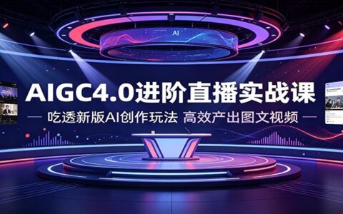 AIGC4.0进阶实战课：AI高效产出图文视频，零基础变现