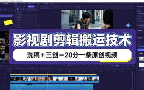 影视剧剪辑搬运技术：洗稿+三创，20分钟一条原创视频教程