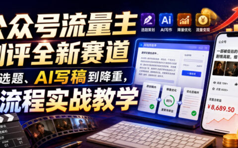 公众号流量主剧评新赛道：选题、AI写稿到降重全流程实战教学