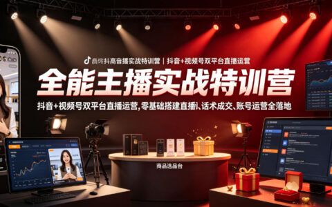全能主播实战特训营｜抖音+视频号双平台直播带货，零基础搭建到成交话术全落地