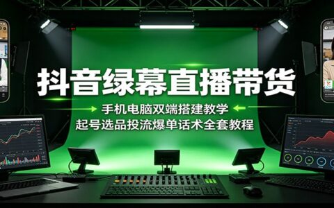 抖音绿幕直播带货搭建教学：手机电脑双端起号选品投流话术
