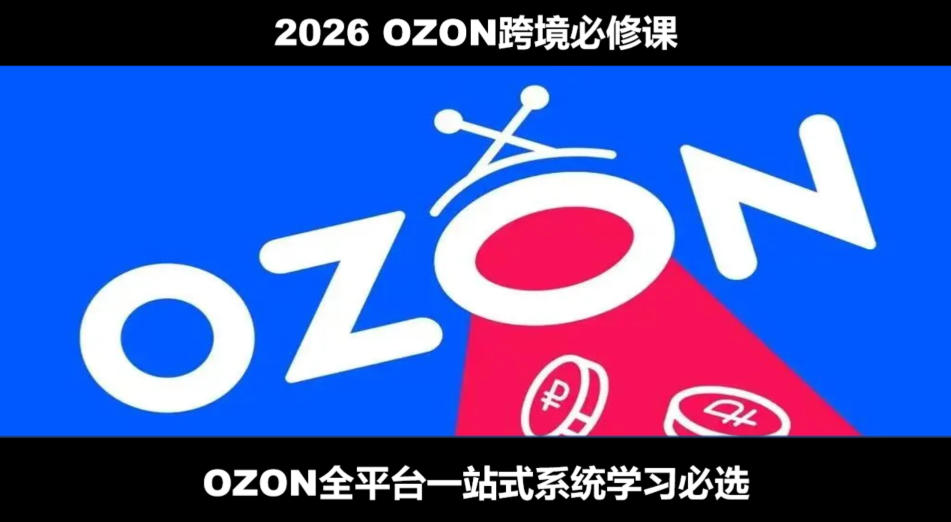 2026最新OZON全流程运营实操教程，从开店跟卖到精铺系统学习必修课