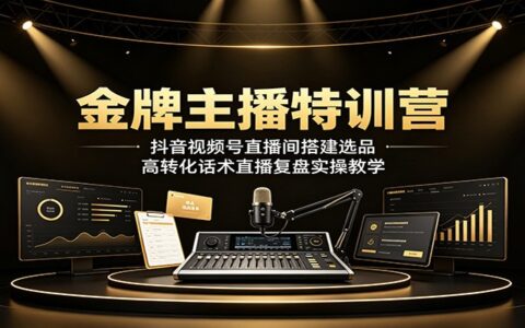 金牌主播特训营：抖音视频号直播间搭建选品话术与复盘实操