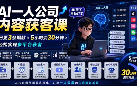 AI一人公司内容获客课：日更3条爆款短视频，AI员工自动打工，5小时变30分钟，多平台获客