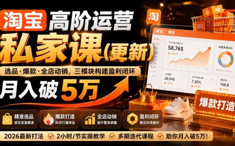 淘宝高阶运营私家课：26年爆款选品全店动销盈利闭环