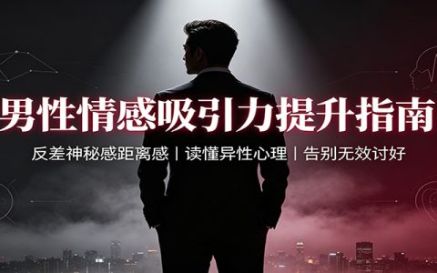 男性吸引力提升：反差神秘感+距离感，读懂异性心理，告别无效讨好