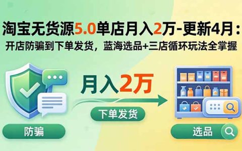 淘宝无货源5.0单店变现2万：蓝海选品+三店循环+防骗发货全攻略