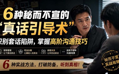 6种真话引导术：破解套话陷阱，让下属、嫌疑人、伴侣吐真言的高阶沟通技巧