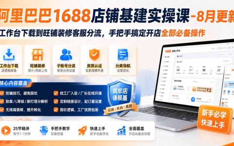 1688店铺基建实操课：工作台下载到旺铺装修客服分流，新手开店必备25节教程