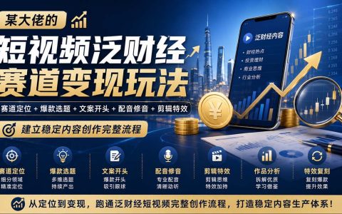 短视频泛财经赛道全流程实战课：爆款选题文案配音剪辑特效拆解